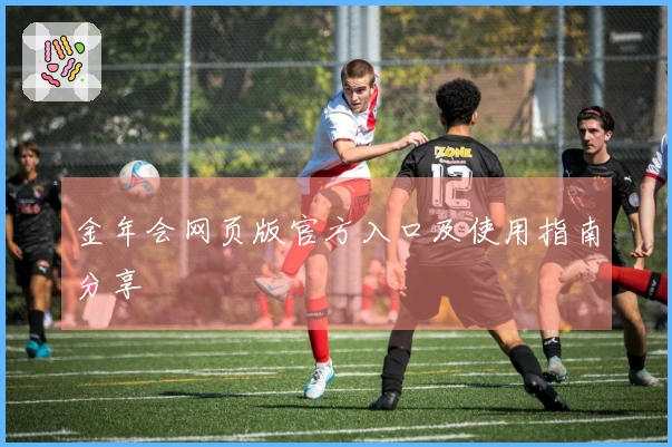 金年会网页版官方入口及使用指南分享