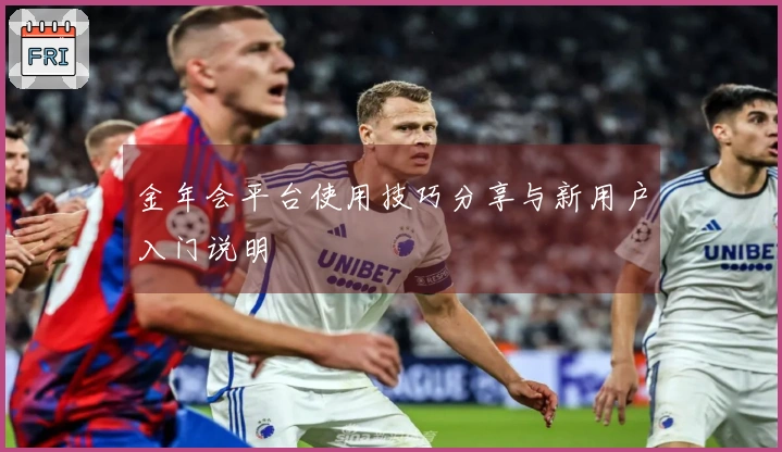 金年会平台使用技巧分享与新用户入门说明