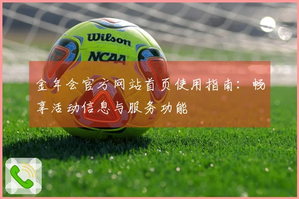 金年会官方网站首页使用指南：畅享活动信息与服务功能