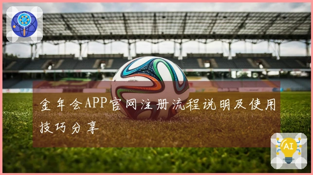 金年会APP官网注册流程说明及使用技巧分享