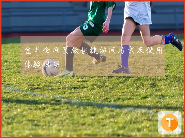 金年会网页版快捷访问方式及使用体验说明
