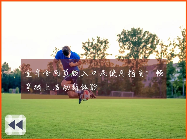 金年会网页版入口及使用指南：畅享线上活动新体验