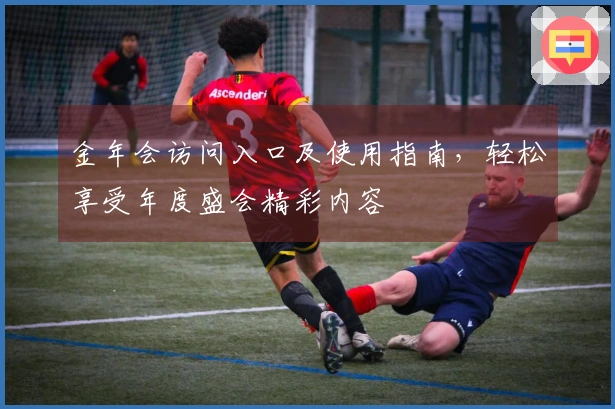 金年会访问入口及使用指南，轻松享受年度盛会精彩内容