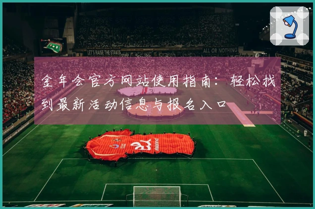 金年会官方网站使用指南:轻松找到最新活动信息与报名入口