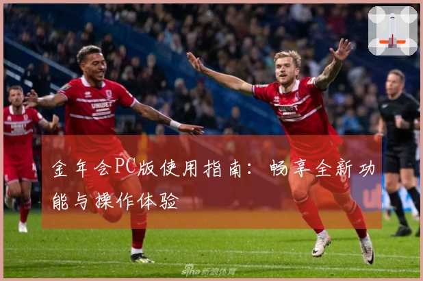 金年会PC版使用指南：畅享全新功能与操作体验