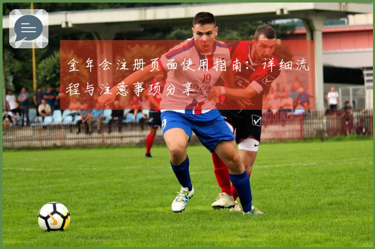 金年会注册页面使用指南：详细流程与注意事项分享