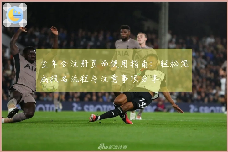 金年会注册页面使用指南：轻松完成报名流程与注意事项分享