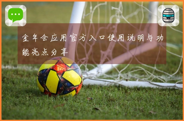 金年会应用官方入口使用说明与功能亮点分享