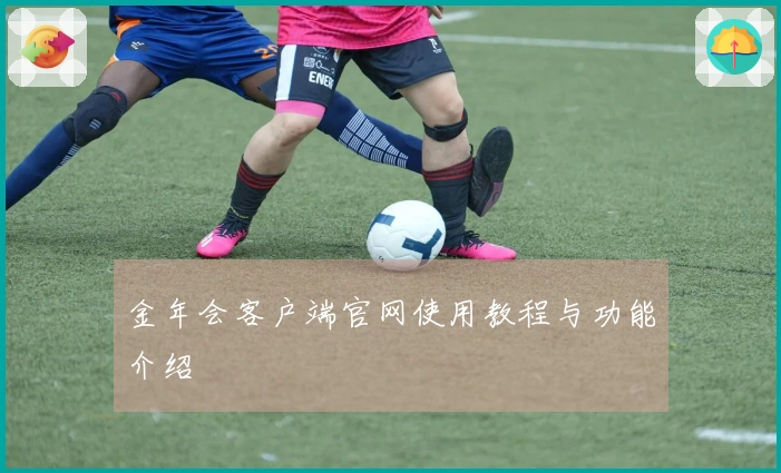 金年会客户端官网使用教程与功能介绍